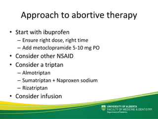 Approach to abortive therapy
• Start with ibuprofen
– Ensure right dose, right time
– Add metoclopramide 5‐10 mg PO
• Cons...