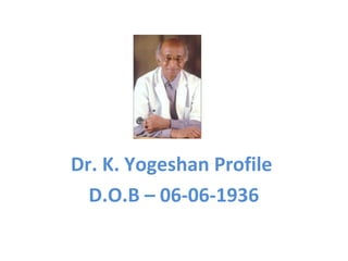 Dr. K. Yogeshan Profile
D.O.B – 06-06-1936
 