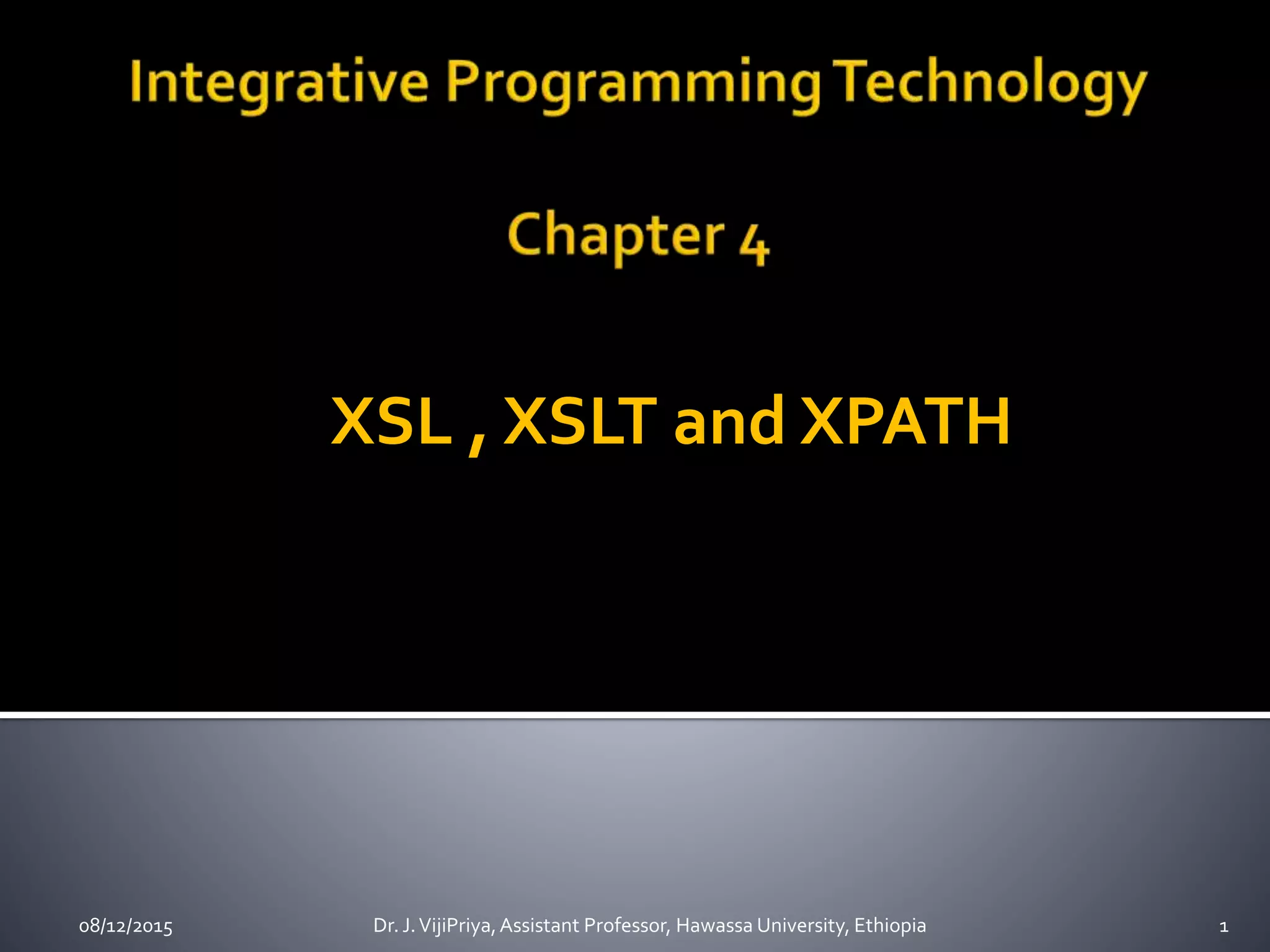 XSL , XSLT and XPATH
08/12/2015 1Dr. J.VijiPriya,Assistant Professor, Hawassa University, Ethiopia
 
