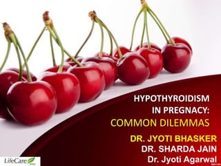 HYPOTHYROIDISM
IN PREGNACY:
COMMON DILEMMAS
DR. JYOTI BHASKER
DR. SHARDA JAIN
Dr. Jyoti Agarwal
 