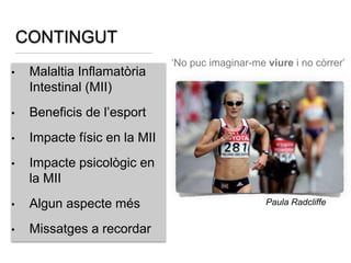 CONTINGUT
• Malaltia Inflamatòria
Intestinal (MII)
• Beneficis de l’esport
• Impacte físic en la MII
• Impacte psicològic ...