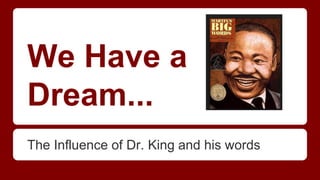 We Have a
Dream...
The Influence of Dr. King and his words
 
