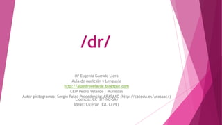 /dr/
Mª Eugenia Garrido Llera
Aula de Audición y Lenguaje
http://alpedrovelarde.blogspot.com
CEIP Pedro Velarde – Muriedas...