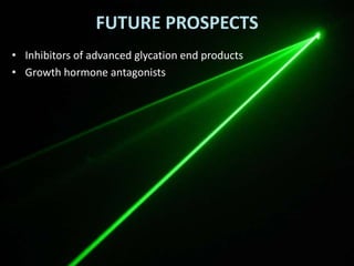 FUTURE PROSPECTS
• Inhibitors of advanced glycation end products
• Growth hormone antagonists
 