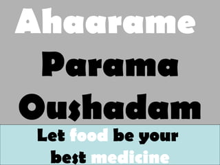 Ahaarame
Parama
Oushadam
Let food be your
best medicine
 