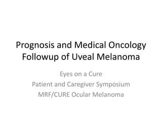 Prognosis and Medical Oncology
Followup of Uveal Melanoma
Eyes on a Cure
Patient and Caregiver Symposium
MRF/CURE Ocular Melanoma
 
