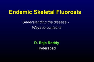 Endemic Skeletal Fluorosis
Understanding the disease -
Ways to contain it
D. Raja Reddy
Hyderabad
 