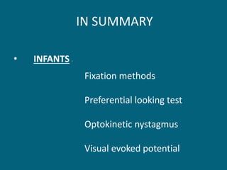 IN SUMMARY
• INFANTS -
Fixation methods
Preferential looking test
Optokinetic nystagmus
Visual evoked potential
 