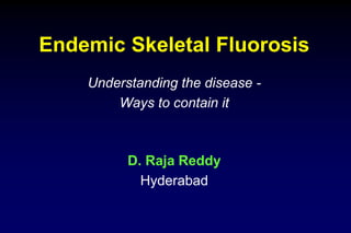 Endemic Skeletal Fluorosis
Understanding the disease -
Ways to contain it
D. Raja Reddy
Hyderabad
 