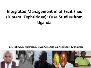 Integrated Management of of Fruit Flies
(Diptera: Tephritidae): Case Studies from
Uganda
B. E. Isabirye, A. Mayamba, E. Zziwa, A. M. Akol, C.K. Nankinga, I. Rwomushana
 