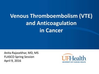 Venous Thromboembolism (VTE)
and Anticoagulation
in Cancer
Anita Rajasekhar, MD, MS
FLASCO Spring Session
April 9, 2016
 
