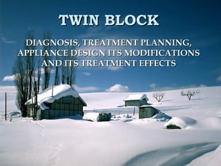 TWIN BLOCKTWIN BLOCK
DIAGNOSIS, TREATMENT PLANNING,DIAGNOSIS, TREATMENT PLANNING,
APPLIANCE DESIGN ITS MODIFICATIONSAPPLIANCE DESIGN ITS MODIFICATIONS
AND ITS TREATMENT EFFECTSAND ITS TREATMENT EFFECTS
 