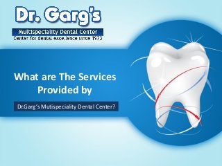 What are The Services
Provided by
Dr.Garg’s Mutispeciality Dental Center?
 