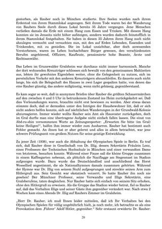 gestorben, als Rauber noch in München studierte. Ihre Seelen wurden nach ihrem
Erdentod von ihrem Stammlokal angezogen. Seit ihrem Tode waren bei der Wanderung
von Raubers Seele durch dieses Lokal bereits 35 Jahre vergangen. Jene Menschen
verließen damals die Erde mit einem Hang zum Essen und Trinken. Mit diesem Hang
konnten sie im Jenseits nicht höher aufsteigen, sondern wurden dadurch feinstofflich in
ihrem Stammlokal festgehalten. Sie haben in diesen 35 Jahren ihren Hang noch nicht
abzulegen vermocht und versuchten nun, mit den auf Erden Lebenden, Essenden und
Trinkenden, mit zu genießen. Die im Lokal unsichtbar, aber doch anwesenden
Verstorbenen, waren im Leben hochachtbare Bürger gewesen, den verschiedensten
Berufen angehörend, Offiziere, Kaufleute, pensionierte hohe Beamte, Ärzte und
Rechtsanwälte.
Das Leben im Grunewalder Gralsheim war durchaus nicht immer harmonisch. Manche
der dort wohnenden Kreuzträger schlossen sich bewußt von den gemeinsamen Mahlzeiten
aus, lebten ihr gewohntes Eigenleben weiter, ohne die Gelegenheit zu nutzen, sich im
persönlichen Verkehr mit den anderen Kreuzträgern abzuschleifen. Es dauerte auch nicht
lange, bis sich die Belegschaft des Hauses in zwei Lager gespalten hatte, von denen das
eine Rauber günstig, das andere mißgünstig, wenn nicht gehässig, gegenüberstand.
Es kam sogar so weit, daß in anonymen Briefen über Rauber die größten Schauermärchen
auf den zwischen 4 und 5 Uhr in betrunkenem Zustand ins Heim zurückgekehrt sei. Daß
dies Verleumdungen waren, brauchte nicht erst bewiesen zu werden. Aber etwas daran
stimmte doch, daß er dermaßen unter den Intrigen der Hausbewohner litt, daß er sich
nicht anders helfen konnte, sich auf nächtlichen Wanderungen in der Grundwald-Kolonie
abzureagieren. Immer wieder wollte Rauber sein Amt als Hausvater zurückgeben, doch
im Gral durfte man eine übertragene Aufgabe nicht einfach fallen lassen. Die einst von
Abd-ru-shin vernommenen Worte an Zeitungsreporter: „Erwarten Sie bitte (im Gral)
keine Heiligen!“, halfen ihm immer wieder zum Ausharren. Rauber hat bestimmt auch
Fehler gemacht. An ihnen hat er aber gelernt und alles in allem betrachtet, war jene
schwere Prüfungszeit von großem Nutzen für seine geistige Entwicklung.
Zu jener Zeit (1936), war auch die Abhaltung der Olympischen Spiele in Berlin. Es traf
sich, daß Rauber diese in Gesellschaft von Dr. Illig, dessen Sekretärin Fräulein Lenz,
eines Professors der Technischen Hochschule in München und einer verwandten Dame
von letzterem, besuchen konnte. Während einer Pause saß die kleine Gruppe zusammen
in einem Kaffeegarten nebenan, als plötzlich die Naziflagge am Siegesmast im Stadion
aufgezogen wurde. Dazu wurde das Deutschlandlied und anschließend das Horst
Wessellied angestimmt, die als Nationalhymnen damals zusammen gehörten. Während
der Hymne war Dr. Illig von seinem Stuhl aufgesprungen und streckte seinen Arm zum
Hitlergruß aus. Sein Gesicht war ekstatisch verzerrt. So hatte Rauber ihn noch nie
gesehen! Der Münchner Professor, seine Verwandte und Illigs Sekretärin, eine
Gralsberufene, taten desgleichen. Nur Rauber hatte sich einfach von seinem Sitz erhoben,
ohne den Hitlergruß zu erweisen. Als die Gruppe das Stadion wieder betrat, fiel es Rauber
auf, daß das Verhalten Illigs und seiner Gäste ihm gegenüber verändert war. Nach etwa 2
Wochen kam eines Abends Dr. Illig auf Raubers Zimmer im Gralsheim.
„Herr Dr. Rauber, ich muß Ihnen leider mitteilen, daß ich Ihr Verhalten bei den
Olympischen Spielen für völlig ungebührlich hielt, ja noch mehr, ich betrachte es als eine
Provokation dem ‚Führer’ Adolf Hitler, gegenüber.“ Sehr erstaunt erwiderte Dr. Rauber:
20
 
