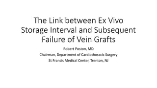 The Link between Ex Vivo
Storage Interval and Subsequent
Failure of Vein Grafts
Robert Poston, MD
Chairman, Department of Cardiothoracic Surgery
St Francis Medical Center, Trenton, NJ
 
