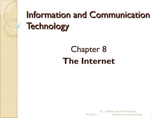 Information and CommunicationInformation and Communication
TechnologyTechnology
Chapter 8
The Internet
9/12/2015
Dr. J. VijiPriya, Assistant Professor,
Hawassa University, Ethiopia 1
 