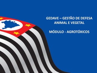 GEDAVE – GESTÃO DE DEFESA
ANIMAL E VEGETAL
MÓDULO - AGROTÓXICOS
 