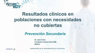 Resultados clínicos en
poblaciones con necesidades
no cubiertas
Dr. José Tuñón.
Fundación Jiménez Díaz-UAM.
Madrid.
Prevención Secundaria
 