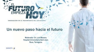 Un nuevo paso hacia el futuro
Moderador: Dr. Luis Masana.
Hospital Universitario Sant Joan.
Reus, Tarragona.
 