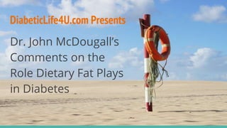 DiabeticLife4U.com Presents
Dr. John McDougall’s
Comments on the
Role Dietary Fat Plays
in Diabetes
 