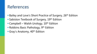 Bailey and Love’s Short Practice of Surgery, 26th Edition
 Sabiston Textbook of Surgery, 19th Edition
 Campbell – Walsh Urology, 10th Edition
 Robbins Basic Pathology, 9th Edition
 Gray’s Anatomy, 40th Edition
References
 