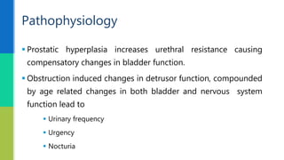  Prostatic hyperplasia increases urethral resistance causing
compensatory changes in bladder function.
 Obstruction indu...
