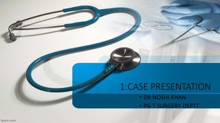 1:CASE PRESENTATION
• DR NOSHI KHAN
• PG T SURGERY DEPTT
 