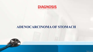 DIAGNOSIS
ADENOCARCINOMA OF STOMACH
 