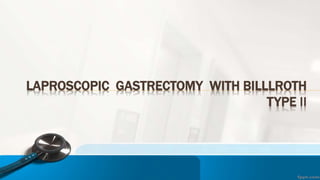 LAPROSCOPIC GASTRECTOMY WITH BILLLROTH
TYPE II
 