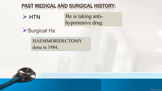 PAST MEDICAL AND SURGICAL HISTORY:
 HTN
Surgical Hx
He is taking anti-
hypertenive drug
HAEMMORIDECTOMY
done in 1984.
 