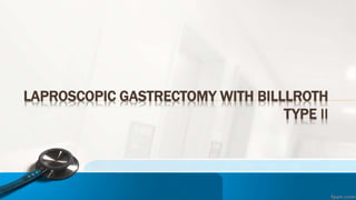 LAPROSCOPIC GASTRECTOMY WITH BILLLROTH
TYPE II
 