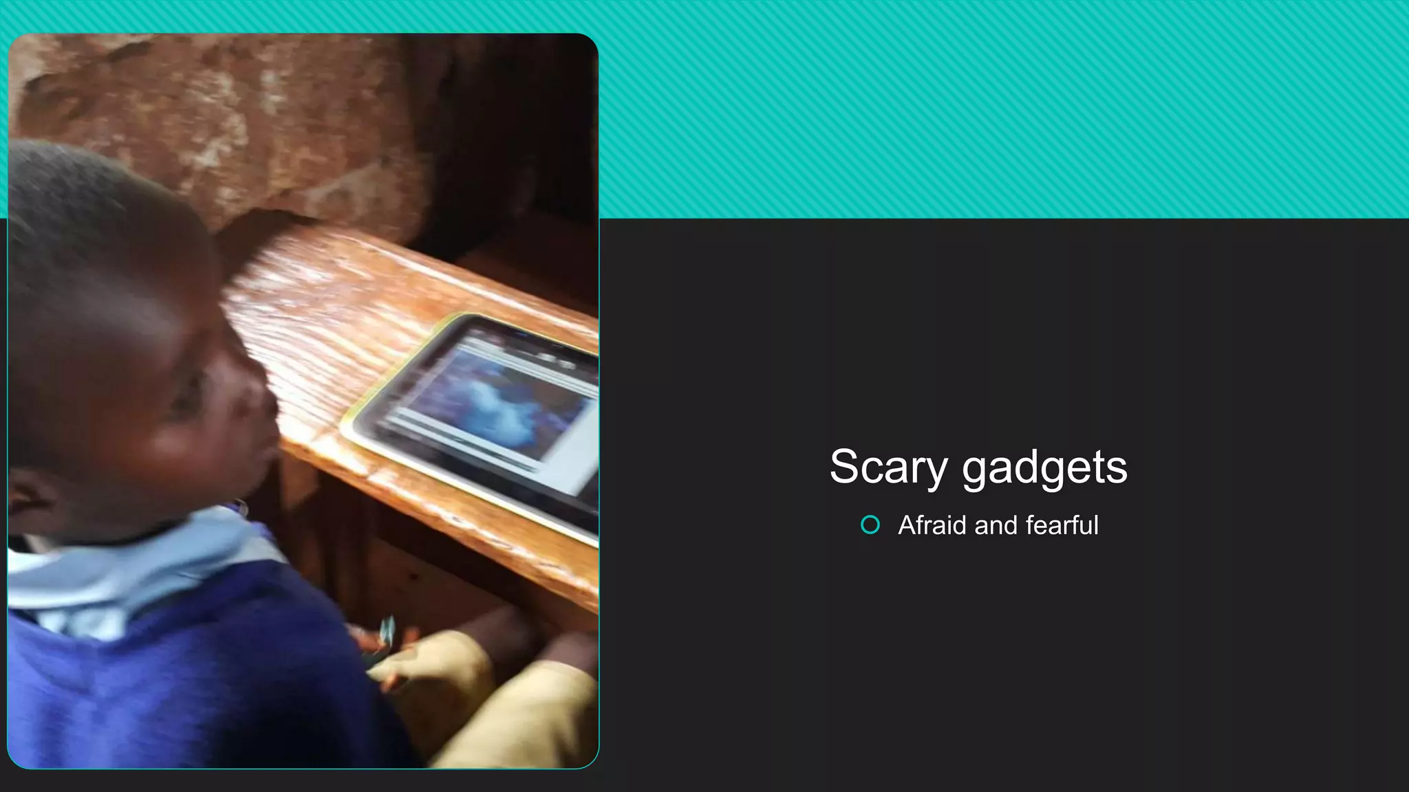 Scary gadgets
 Afraid and fearful
 