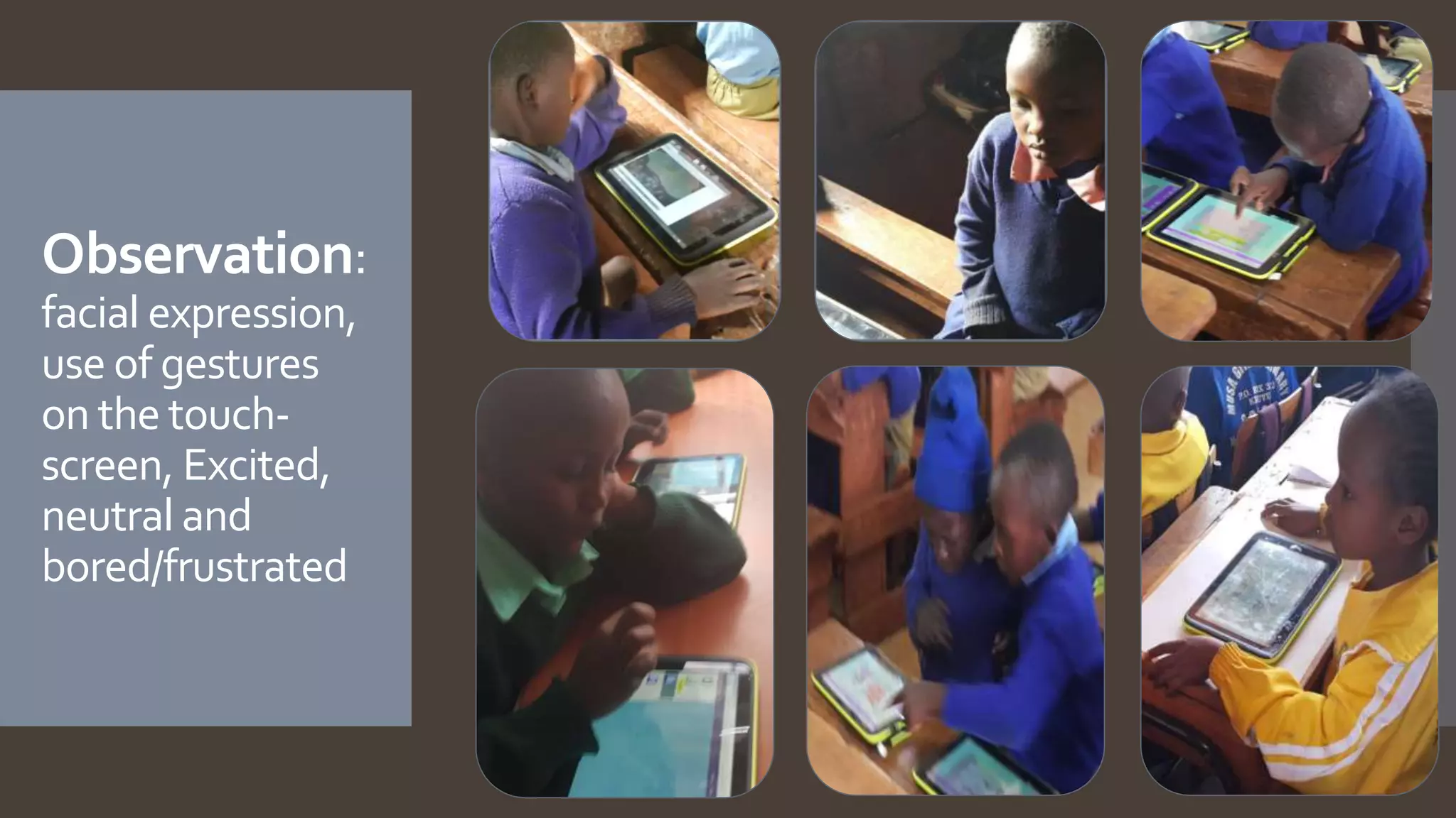 Observation:
facial expression,
use of gestures
on the touch-
screen, Excited,
neutral and
bored/frustrated
 