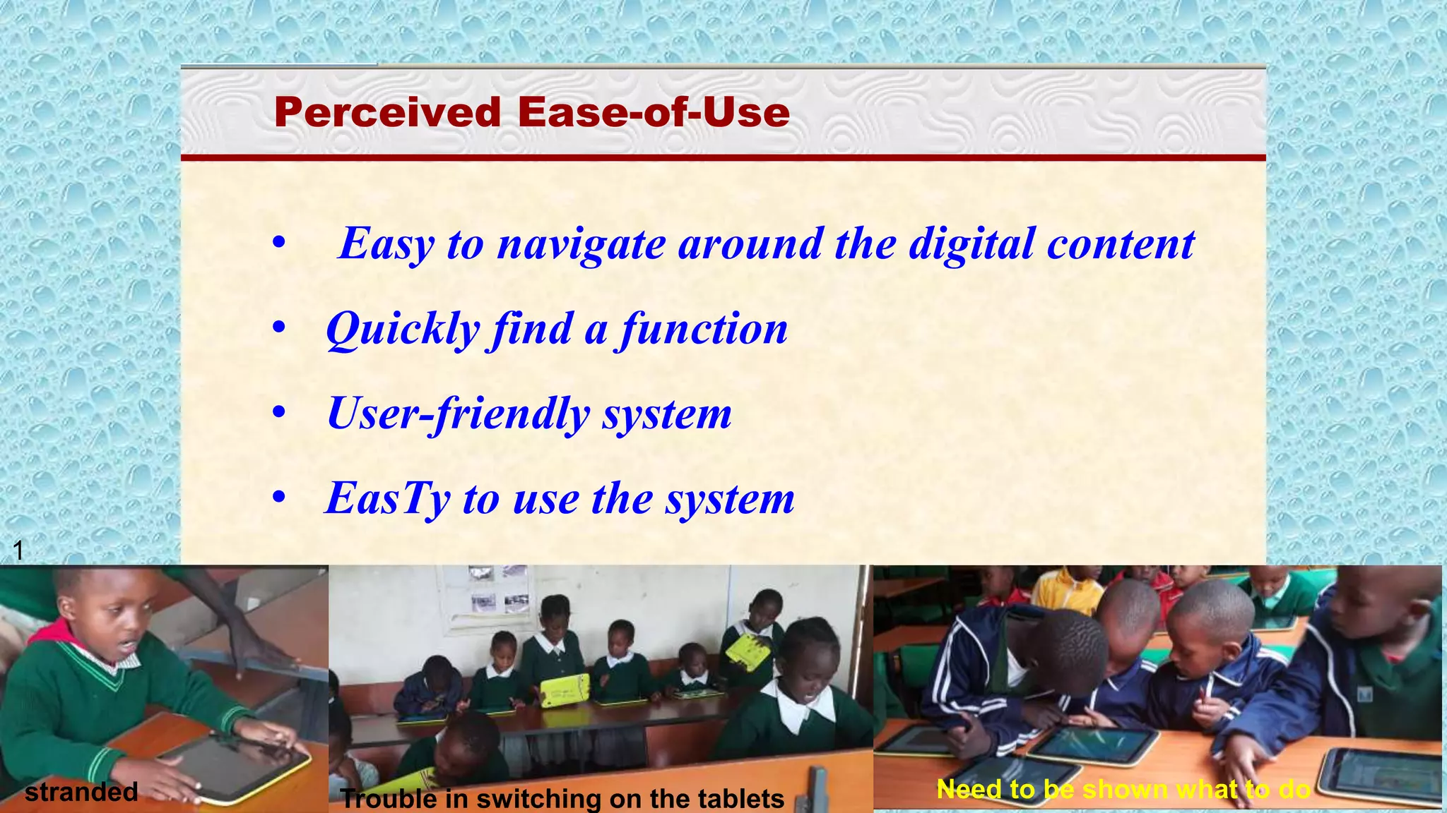 Cognitive UGE
Perceived Ease-of-Use
• Easy to navigate around the digital content
• Quickly find a function
• User-friendly system
• EasTy to use the system
stranded Need to be shown what to doTrouble in switching on the tablets
1
 