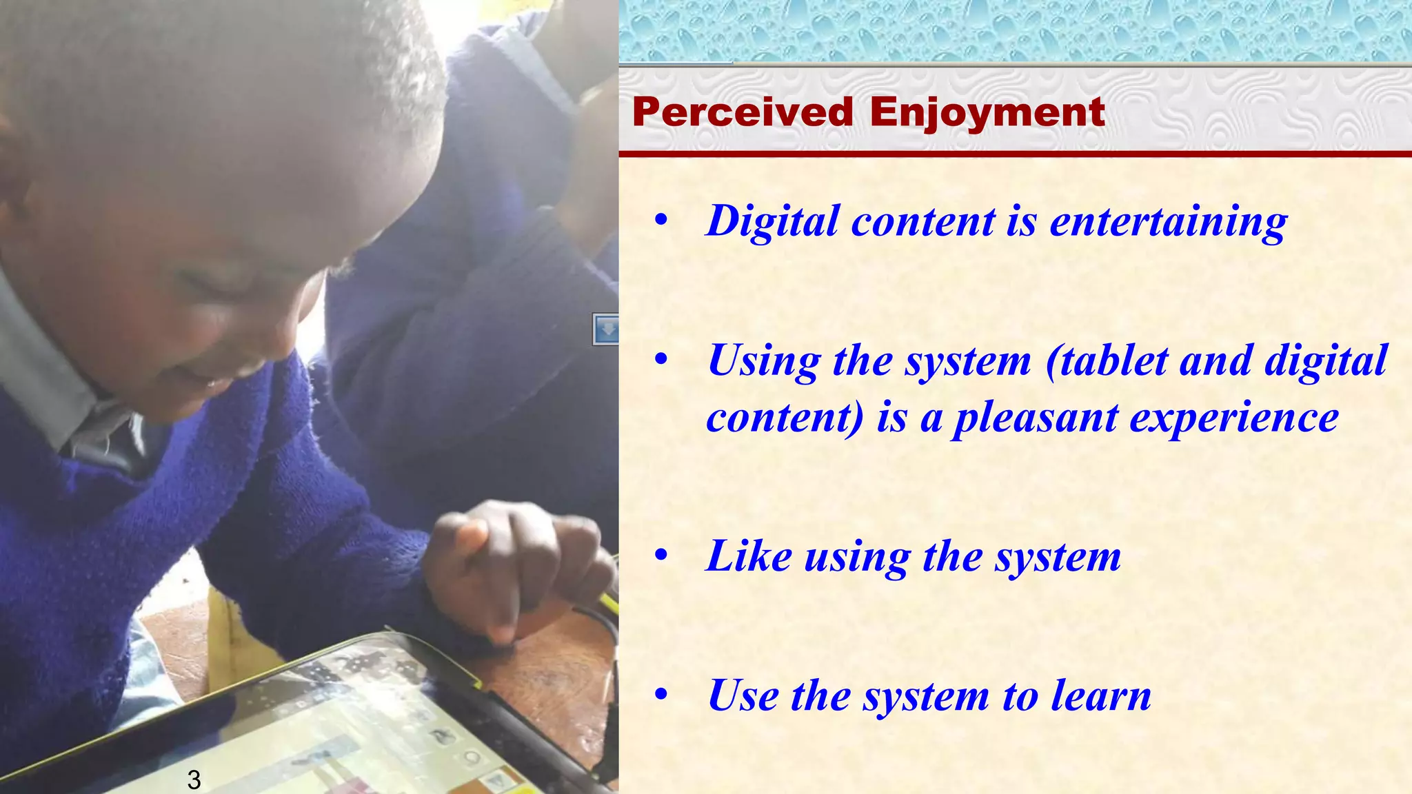 Cognitive UGE
Perceived Enjoyment
• Digital content is entertaining
• Using the system (tablet and digital
content) is a pleasant experience
• Like using the system
• Use the system to learn
3
 