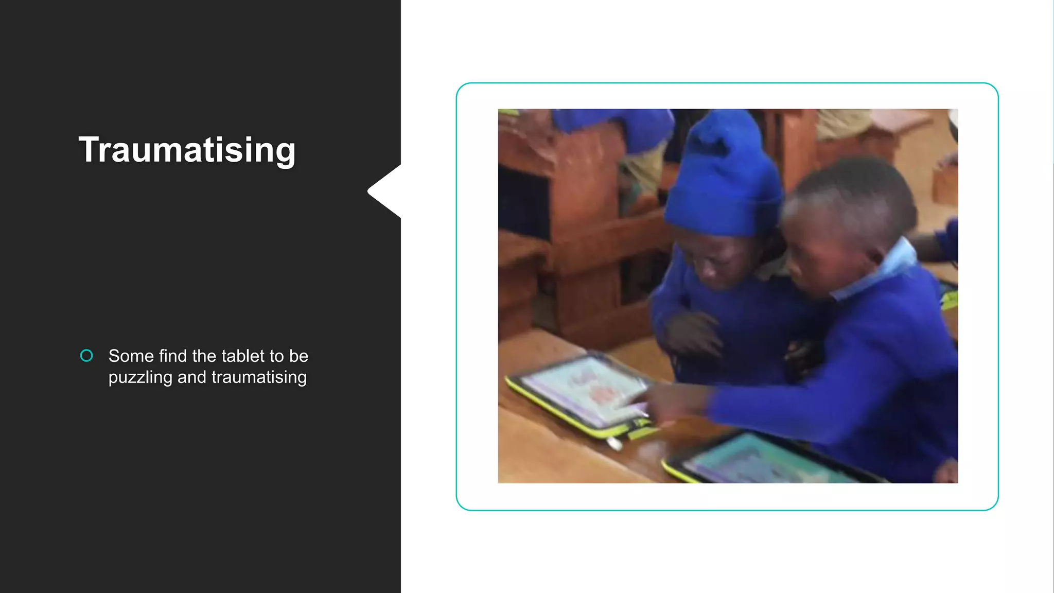 Traumatising
 Some find the tablet to be
puzzling and traumatising
 