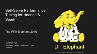Self-Serve Performance
Tuning for Hadoop &
Spark
The Fifth Elephant 2016
Akshay Rai
Engineer, Hadoop Development Team
Linkedin Dr. Elephant
© 2016 LinkedIn Corporation. All Rights Reserved.
 