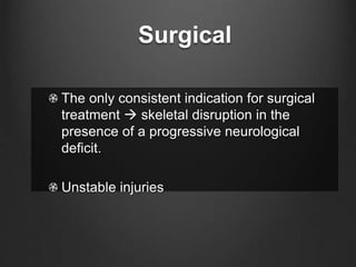 Surgical
The only consistent indication for surgical
treatment  skeletal disruption in the
presence of a progressive neurological
deficit.
Unstable injuries
 