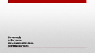 Nerve supply:
axillary nerve
musculo cutaneous nerve
suprascapular nerve
 
