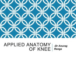 APPLIED ANATOMY
OF KNEE
-Dr Anurag
Ranga
 