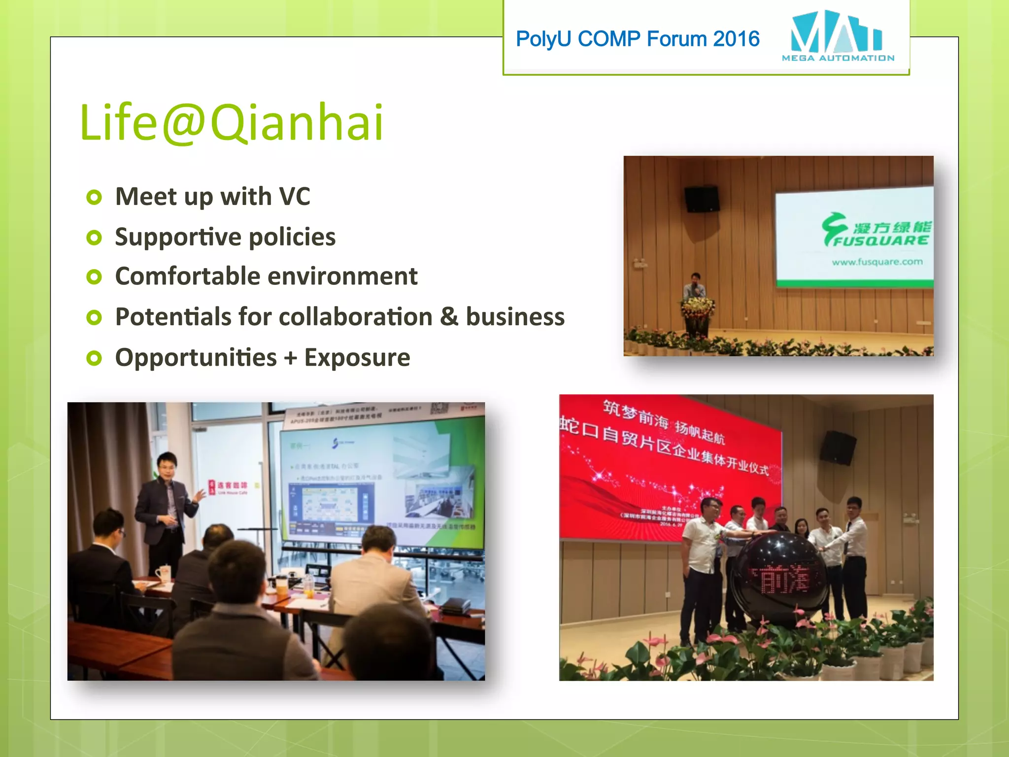 PolyU COMP Forum 2016
Life@Qianhai
›  Meet	up	with	VC	
›  Supporve	policies	
›  Comfortable	environment	
›  Potenals	for	collaboraon		business	
›  Opportunies	+	Exposure
 