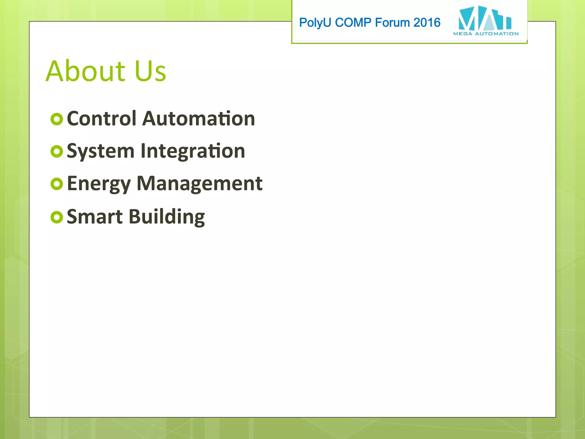 PolyU COMP Forum 2016
About	Us
› Control	Automaon	
› System	Integraon	
› Energy	Management	
› Smart	Building
 