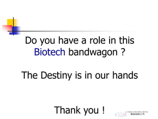 Do you have a role in this
Biotech bandwagon ?
The Destiny is in our hands
Thank you !
 