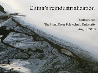 China’s reindustrialization
Thomas Chan
The Hong Kong Polytechnic University
August 2016
 