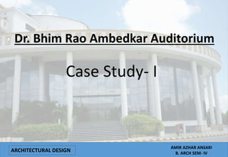 ARCHITECTURAL DESIGN
AMIR AZHAR ANSARI
B. ARCH SEM- IV
Dr. Bhim Rao Ambedkar Auditorium
Case Study- I
 