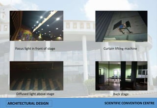 Focus light in front of stage Curtain lifting machine
Diffused light above stage Back stage
ARCHITECTURAL DESIGN SCIENTIFIC CONVENTION CENTRE
 