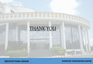 THANK YOU
ARCHITECTURAL DESIGN SCIENTIFIC CONVENTION CENTRE
 