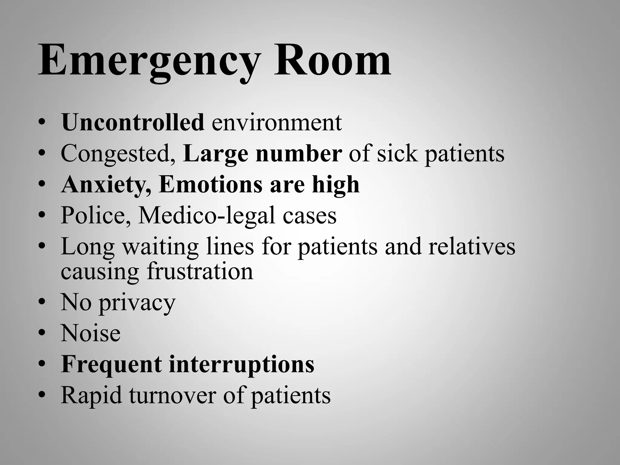 Emergency Room
• Uncontrolled environment
• Congested, Large number of sick patients
• Anxiety, Emotions are high
• Police, Medico-legal cases
• Long waiting lines for patients and relatives
causing frustration
• No privacy
• Noise
• Frequent interruptions
• Rapid turnover of patients
 