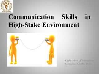 Communication Skills in
High-Stake Environment
Department of Emergency
Medicine, AIIMS, Delhi
 