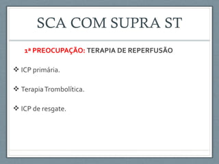 1ª PREOCUPAÇÃO: TERAPIA DE REPERFUSÃO
 ICP primária.
 TerapiaTrombolítica.
 ICP de resgate.
 